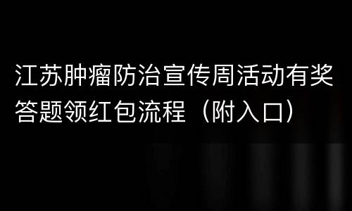 江苏肿瘤防治宣传周活动有奖答题领红包流程（附入口）