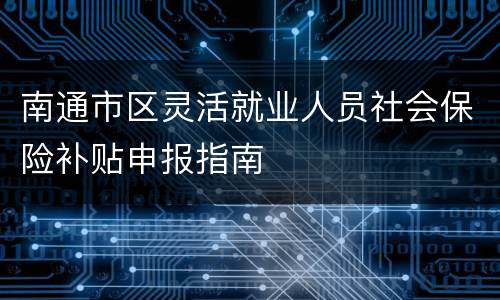南通市区灵活就业人员社会保险补贴申报指南