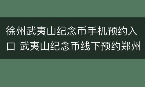 徐州武夷山纪念币手机预约入口 武夷山纪念币线下预约郑州本地宝