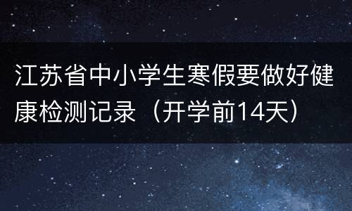 江苏省中小学生寒假要做好健康检测记录（开学前14天）