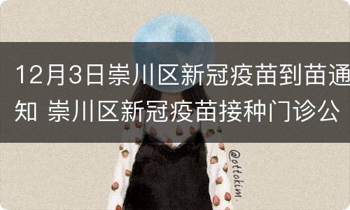 12月3日崇川区新冠疫苗到苗通知 崇川区新冠疫苗接种门诊公示