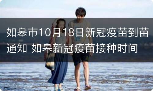如皋市10月18日新冠疫苗到苗通知 如皋新冠疫苗接种时间