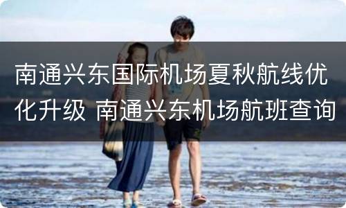 南通兴东国际机场夏秋航线优化升级 南通兴东机场航班查询电话