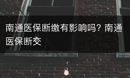 南通医保断缴有影响吗? 南通医保断交