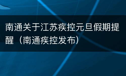 南通关于江苏疾控元旦假期提醒（南通疾控发布）