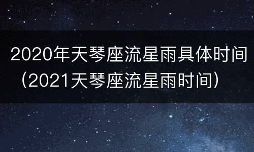 2020年天琴座流星雨具体时间（2021天琴座流星雨时间）