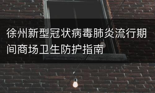 徐州新型冠状病毒肺炎流行期间商场卫生防护指南