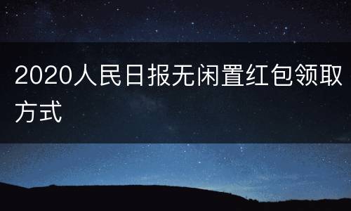 2020人民日报无闲置红包领取方式