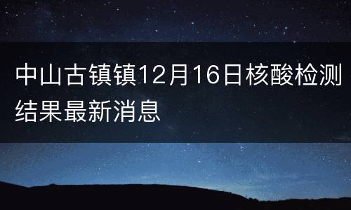 中山古镇镇12月16日核酸检测结果最新消息