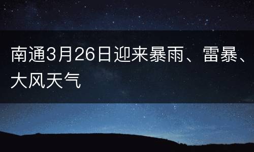 南通3月26日迎来暴雨、雷暴、大风天气