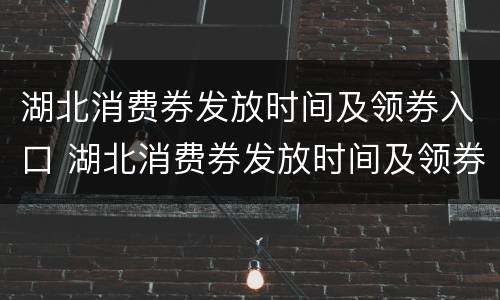 湖北消费券发放时间及领券入口 湖北消费券发放时间及领券入口查询