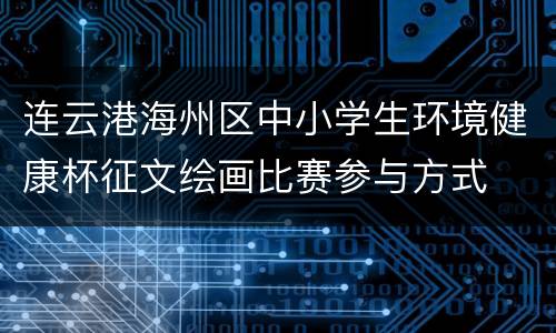 连云港海州区中小学生环境健康杯征文绘画比赛参与方式
