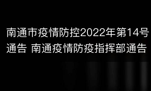 南通市疫情防控2022年第14号通告 南通疫情防疫指挥部通告