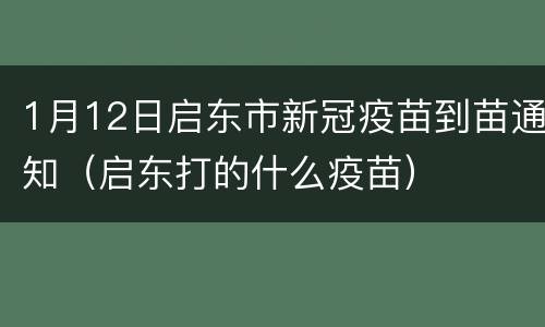 1月12日启东市新冠疫苗到苗通知（启东打的什么疫苗）
