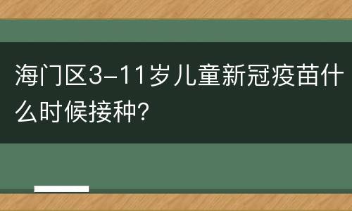 海门区3-11岁儿童新冠疫苗什么时候接种？
