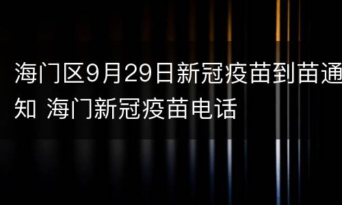 海门区9月29日新冠疫苗到苗通知 海门新冠疫苗电话