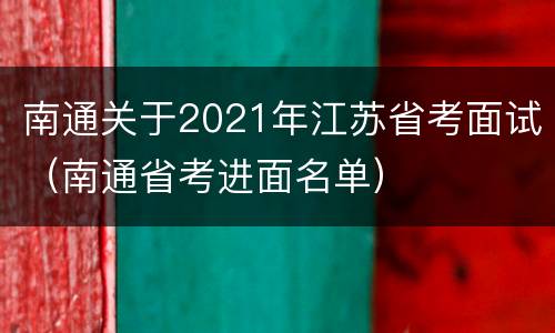 南通关于2021年江苏省考面试（南通省考进面名单）