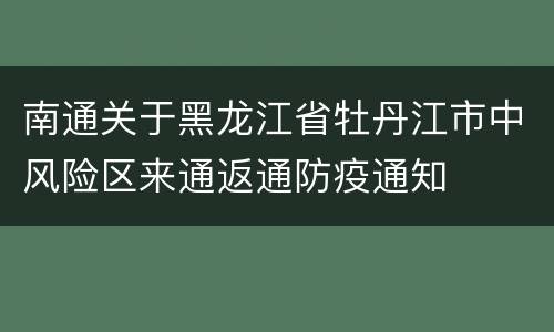 南通关于黑龙江省牡丹江市中风险区来通返通防疫通知