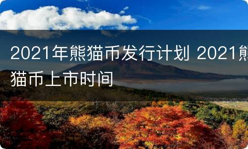 2021年熊猫币发行计划 2021熊猫币上市时间