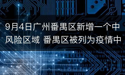 9月4日广州番禺区新增一个中风险区域 番禺区被列为疫情中风险地区