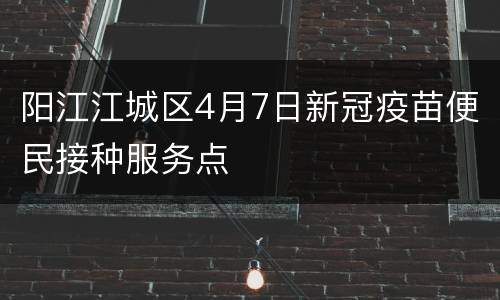 阳江江城区4月7日新冠疫苗便民接种服务点