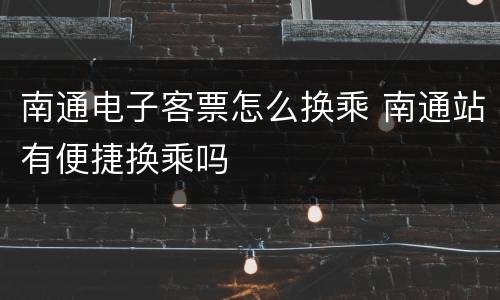 南通电子客票怎么换乘 南通站有便捷换乘吗