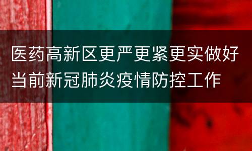 医药高新区更严更紧更实做好当前新冠肺炎疫情防控工作
