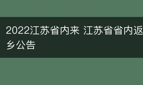 2022江苏省内来 江苏省省内返乡公告