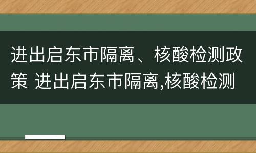 进出启东市隔离、核酸检测政策 进出启东市隔离,核酸检测政策要求