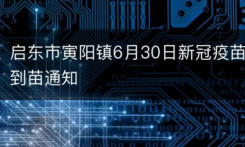 启东市寅阳镇6月30日新冠疫苗到苗通知