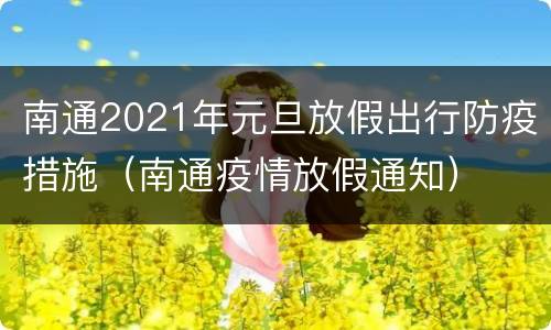 南通2021年元旦放假出行防疫措施（南通疫情放假通知）