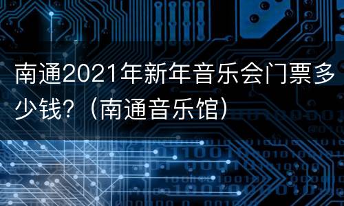 南通2021年新年音乐会门票多少钱?（南通音乐馆）