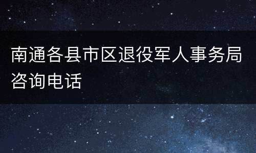 南通各县市区退役军人事务局咨询电话