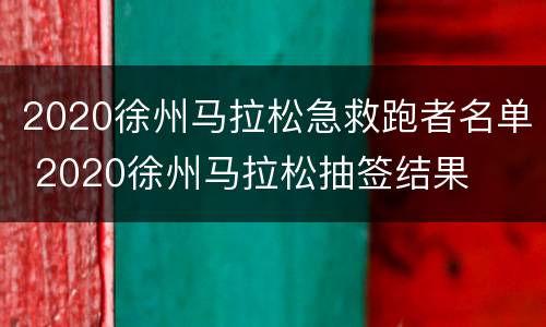 2020徐州马拉松急救跑者名单 2020徐州马拉松抽签结果