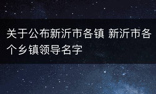 关于公布新沂市各镇 新沂市各个乡镇领导名字
