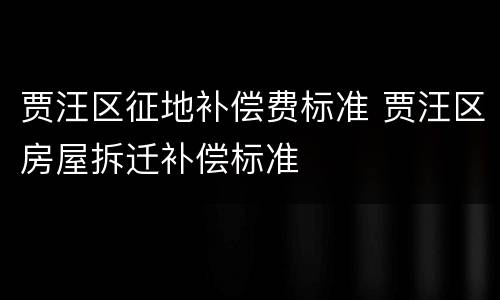 贾汪区征地补偿费标准 贾汪区房屋拆迁补偿标准