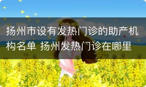 扬州市设有发热门诊的助产机构名单 扬州发热门诊在哪里