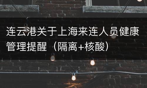 连云港关于上海来连人员健康管理提醒（隔离+核酸）