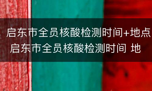 启东市全员核酸检测时间+地点 启东市全员核酸检测时间 地点最新