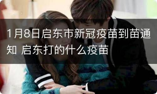 1月8日启东市新冠疫苗到苗通知 启东打的什么疫苗