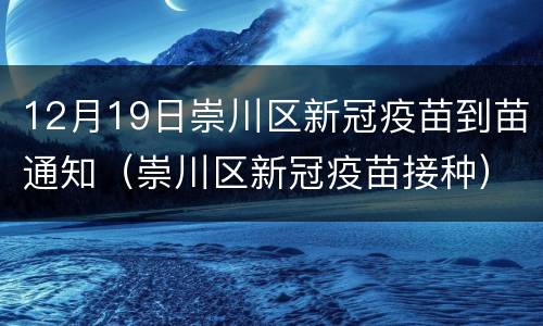 12月19日崇川区新冠疫苗到苗通知（崇川区新冠疫苗接种）