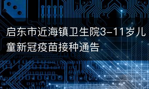 启东市近海镇卫生院3-11岁儿童新冠疫苗接种通告