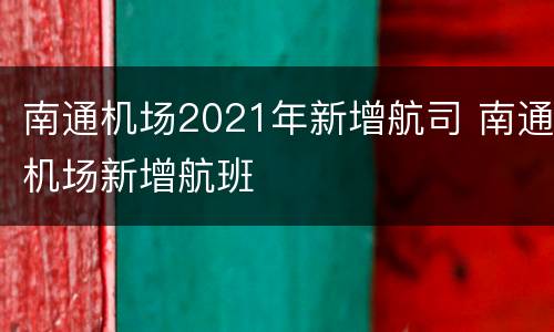 南通机场2021年新增航司 南通机场新增航班