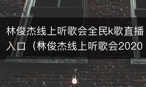 林俊杰线上听歌会全民k歌直播入口（林俊杰线上听歌会2020）