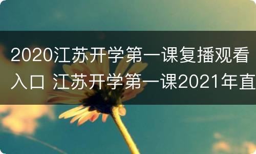 2020江苏开学第一课复播观看入口 江苏开学第一课2021年直播入口