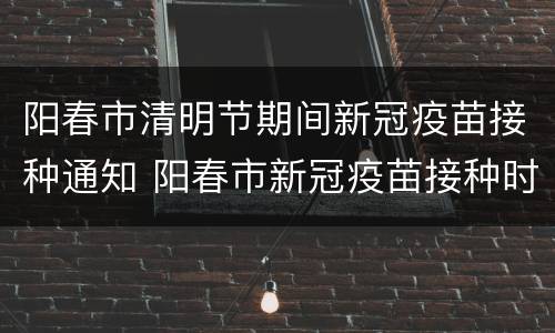 阳春市清明节期间新冠疫苗接种通知 阳春市新冠疫苗接种时间