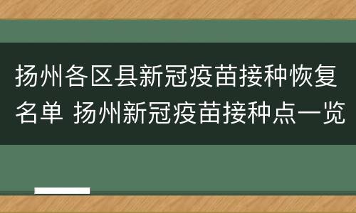 扬州各区县新冠疫苗接种恢复名单 扬州新冠疫苗接种点一览表