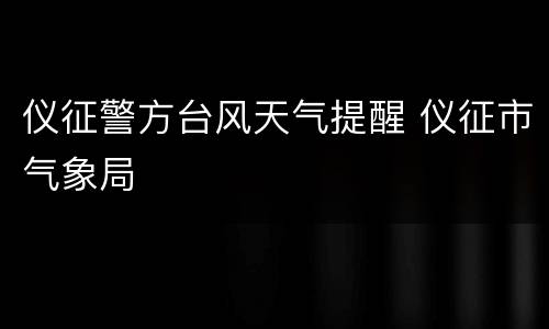 仪征警方台风天气提醒 仪征市气象局