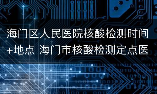 海门区人民医院核酸检测时间+地点 海门市核酸检测定点医院