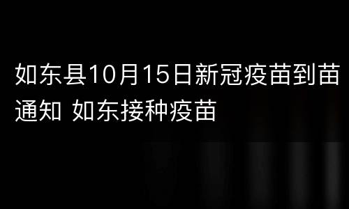 如东县10月15日新冠疫苗到苗通知 如东接种疫苗
